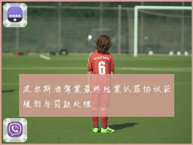 皮尔斯酒驾案最终结案认罪协议获缓刑与罚款处理