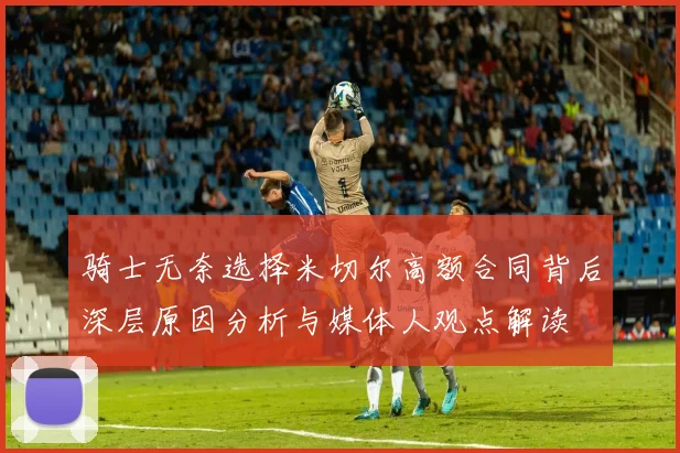 骑士无奈选择米切尔高额合同背后深层原因分析与媒体人观点解读