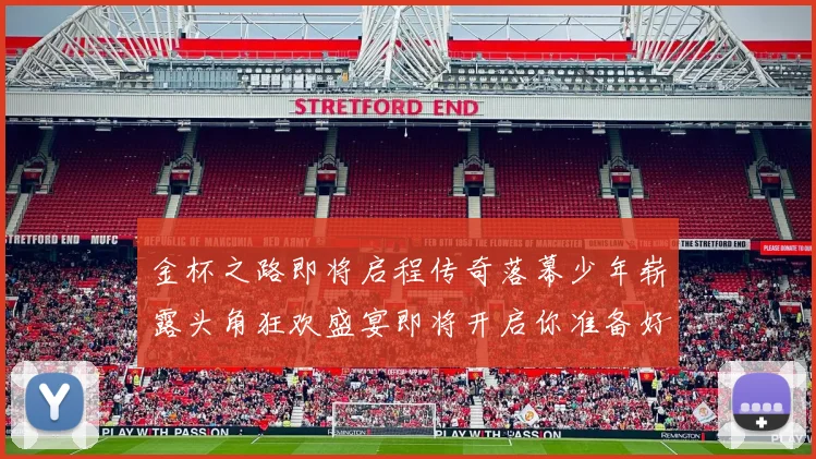 金杯之路即将启程传奇落幕少年崭露头角狂欢盛宴即将开启你准备好了吗