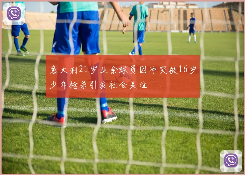 意大利21岁业余球员因冲突被16岁少年枪杀引发社会关注