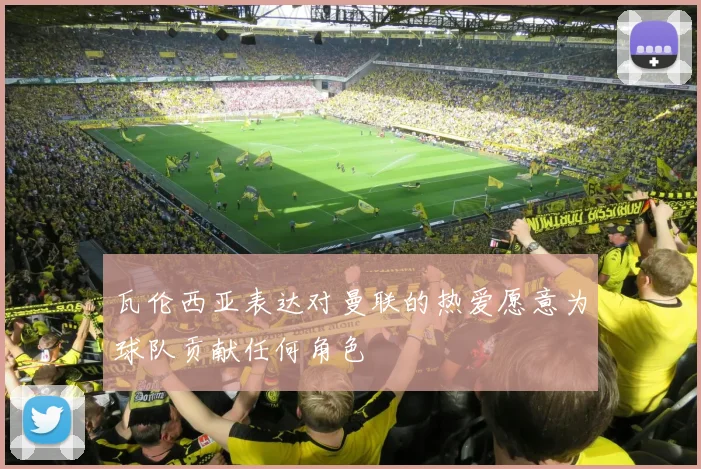 瓦伦西亚表达对曼联的热爱愿意为球队贡献任何角色
