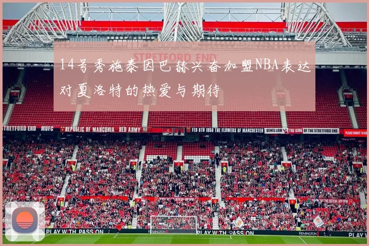 14号秀施泰因巴赫兴奋加盟NBA表达对夏洛特的热爱与期待