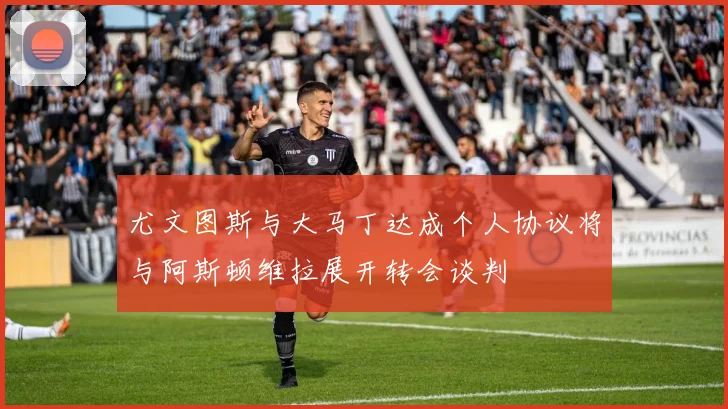 尤文图斯与大马丁达成个人协议将与阿斯顿维拉展开转会谈判