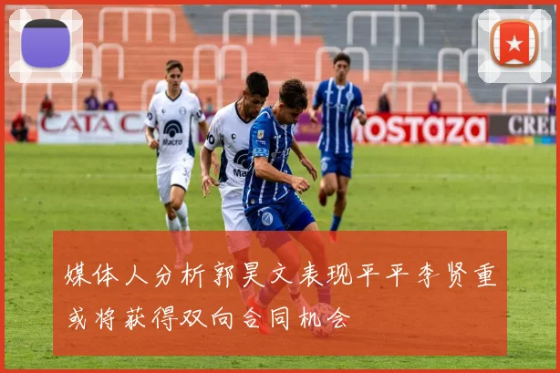 媒体人分析郭昊文表现平平李贤重或将获得双向合同机会