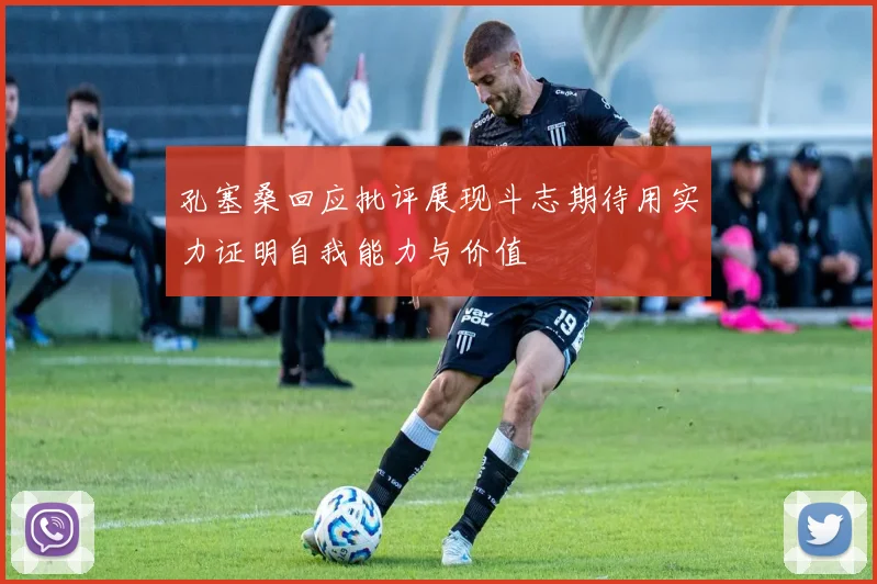 孔塞桑回应批评展现斗志期待用实力证明自我能力与价值
