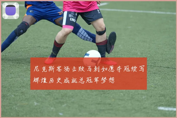 尼克斯客场击败马刺如愿夺冠续写辉煌历史成就总冠军梦想
