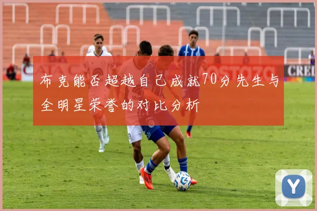布克能否超越自己成就70分先生与全明星荣誉的对比分析