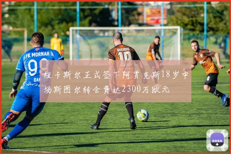 纽卡斯尔正式签下阿贾克斯18岁中场斯图尔转会费达2300万欧元