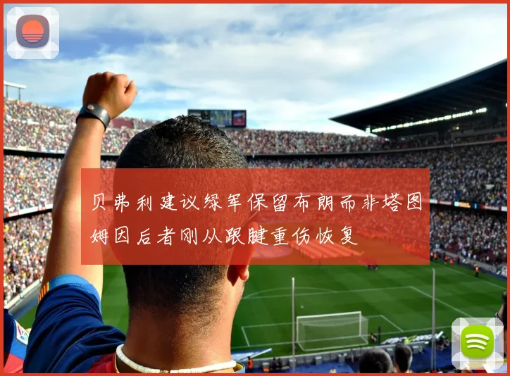 贝弗利建议绿军保留布朗而非塔图姆因后者刚从跟腱重伤恢复