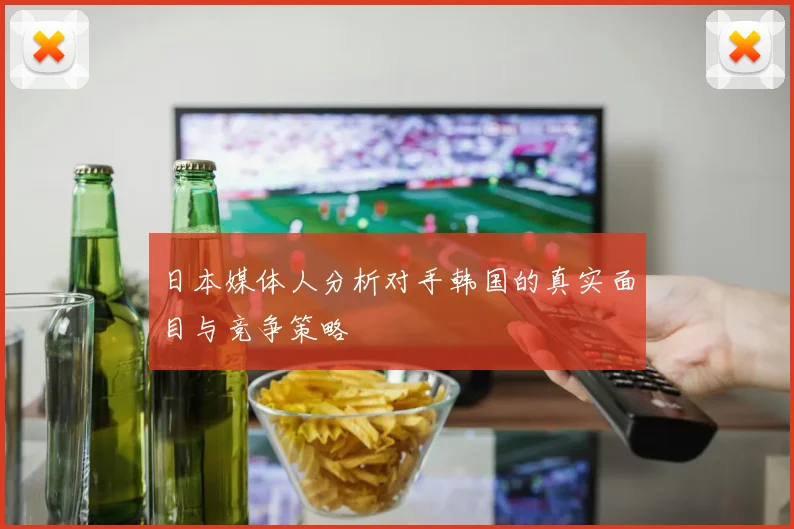 日本媒体人分析对手韩国的真实面目与竞争策略