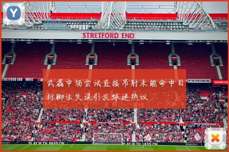 武磊中场尝试直接吊射未能命中目标脚法失误引发球迷热议