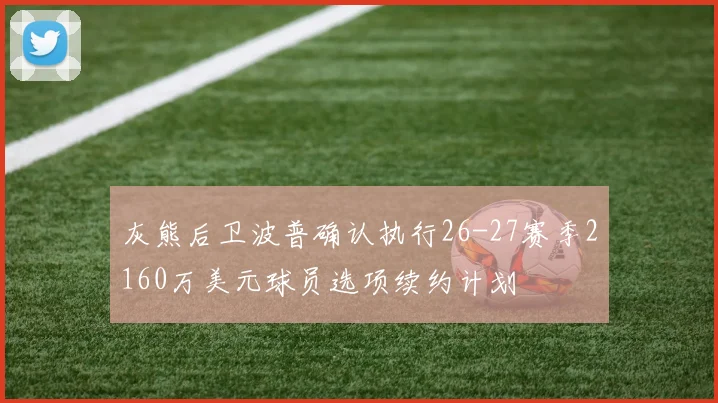 灰熊后卫波普确认执行26-27赛季2160万美元球员选项续约计划