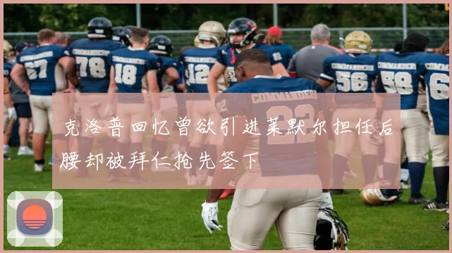 克洛普回忆曾欲引进莱默尔担任后腰却被拜仁抢先签下