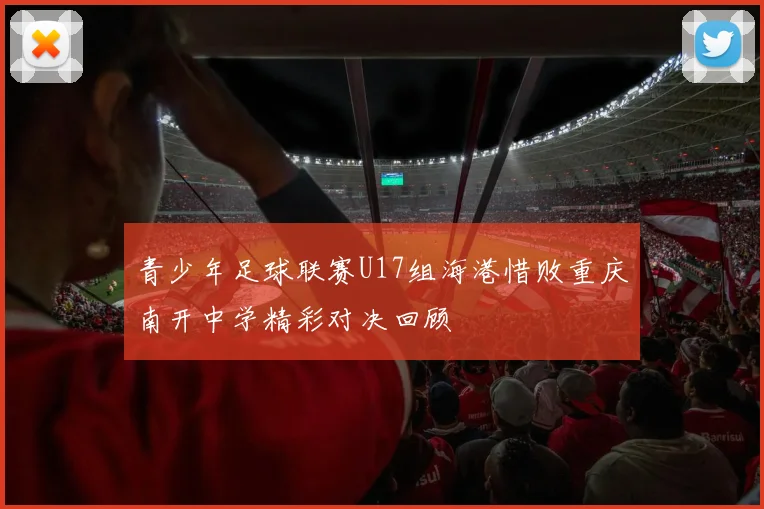 青少年足球联赛U17组海港惜败重庆南开中学精彩对决回顾
