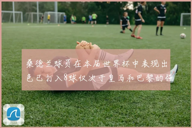 桑德兰球员在本届世界杯中表现出色已打入8球仅次于皇马和巴黎的强劲表现