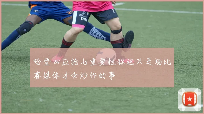 哈登回应抢七重要性称这只是场比赛媒体才会炒作的事