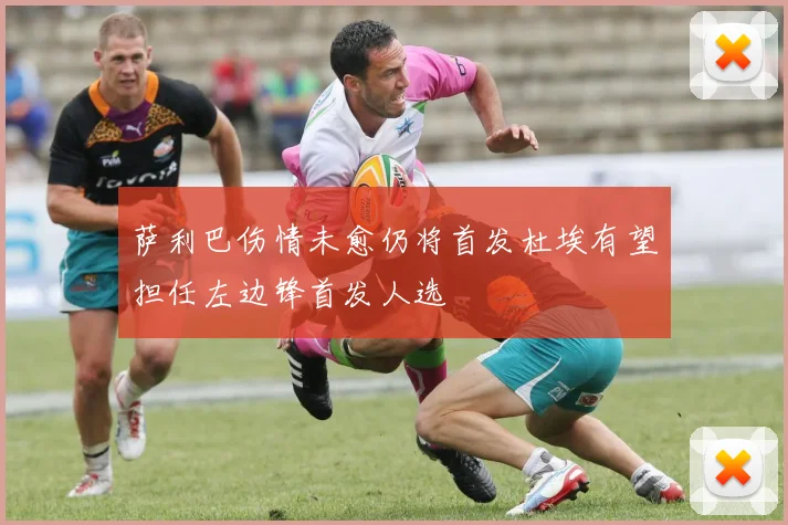 萨利巴伤情未愈仍将首发杜埃有望担任左边锋首发人选