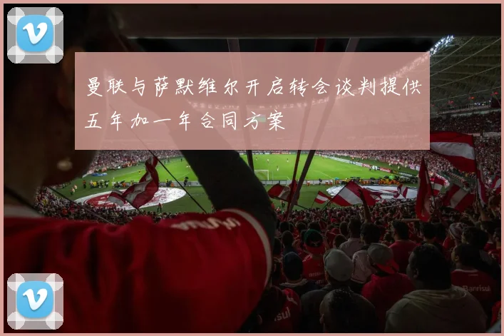 曼联与萨默维尔开启转会谈判提供五年加一年合同方案