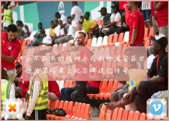 永不孤单的精神永存利物浦安菲尔德为若塔建立纪念碑追忆传奇