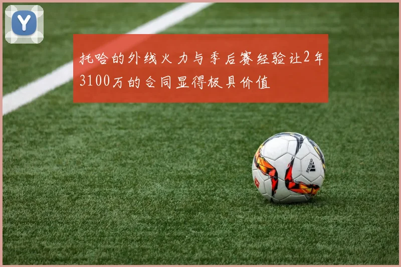 托哈的外线火力与季后赛经验让2年3100万的合同显得极具价值