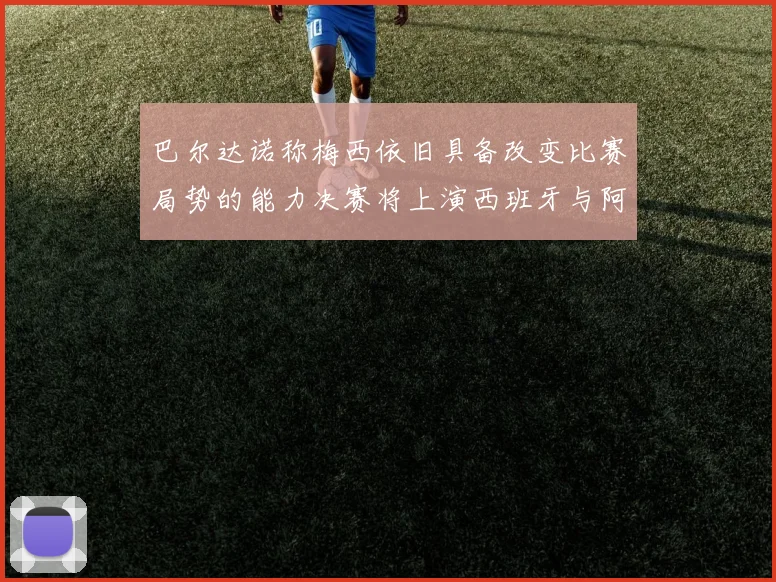 巴尔达诺称梅西依旧具备改变比赛局势的能力决赛将上演西班牙与阿根廷的对决
