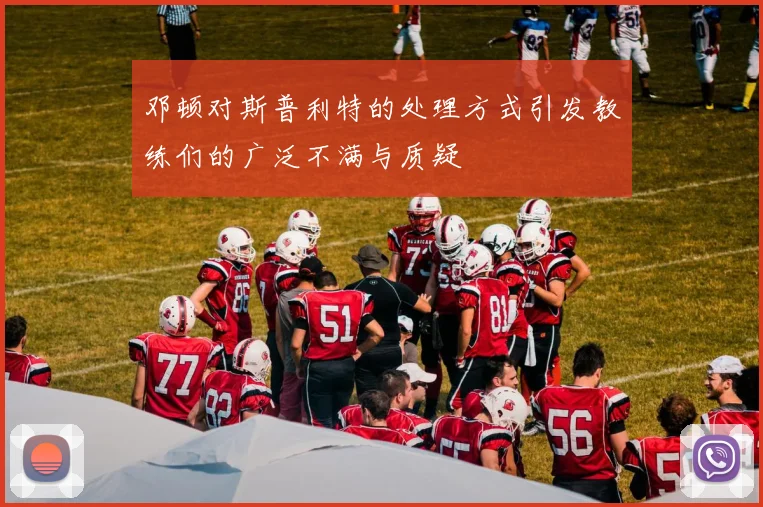 邓顿对斯普利特的处理方式引发教练们的广泛不满与质疑