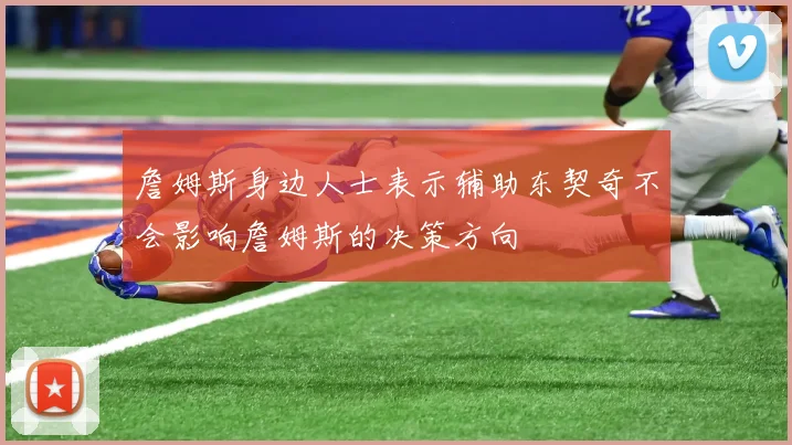 詹姆斯身边人士表示辅助东契奇不会影响詹姆斯的决策方向