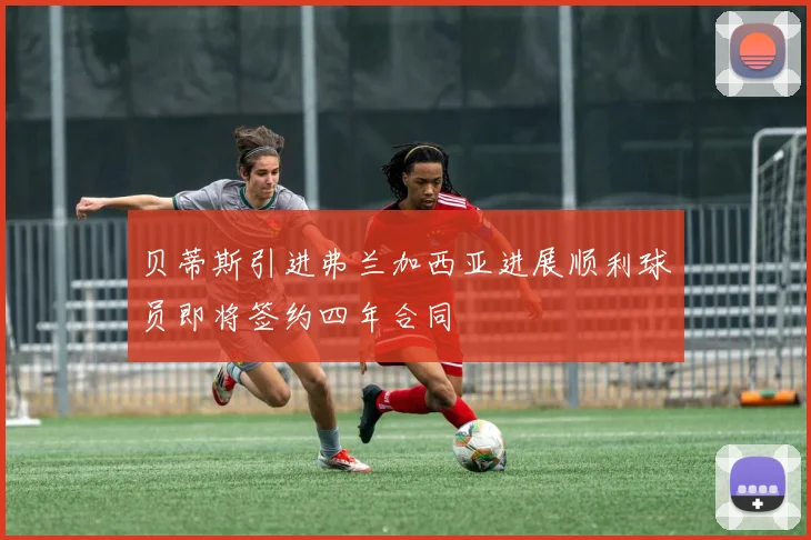 贝蒂斯引进弗兰加西亚进展顺利球员即将签约四年合同
