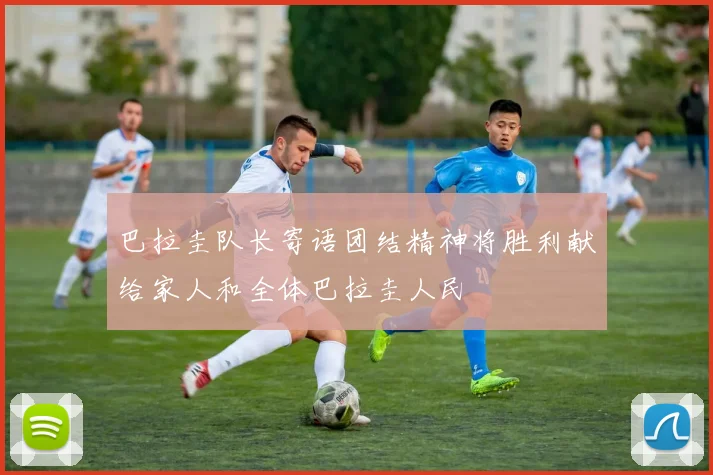 巴拉圭队长寄语团结精神将胜利献给家人和全体巴拉圭人民