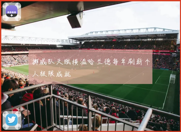 挪威队天赋横溢哈兰德每年刷新个人极限成就