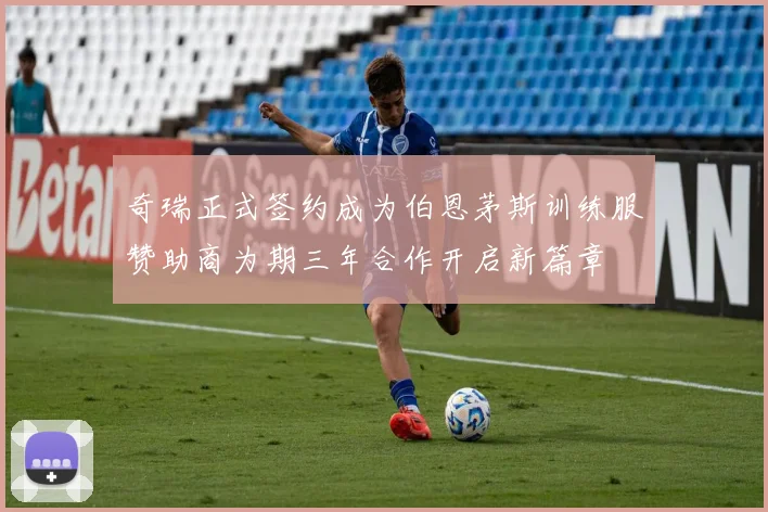 奇瑞正式签约成为伯恩茅斯训练服赞助商为期三年合作开启新篇章