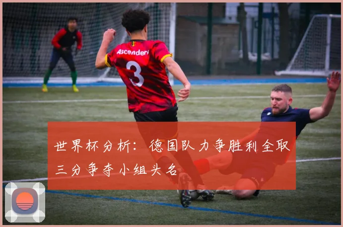 世界杯分析:德国队力争胜利全取三分争夺小组头名