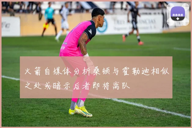 火箭自媒体分析桑顿与霍勒迪相似之处或暗示后者即将离队