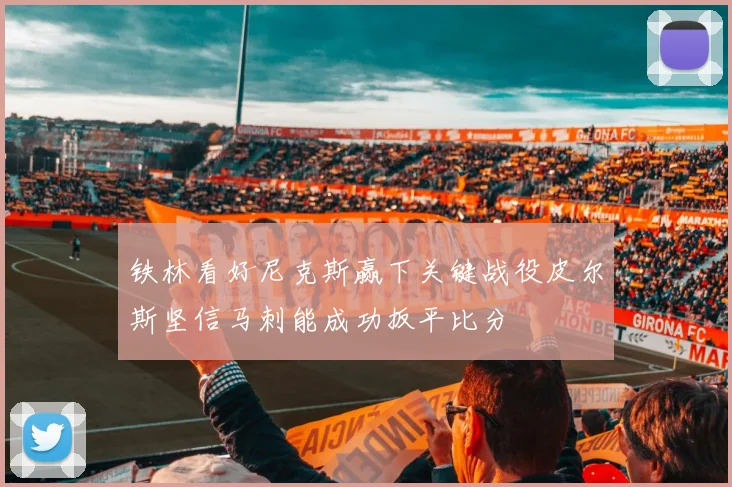 铁林看好尼克斯赢下关键战役皮尔斯坚信马刺能成功扳平比分