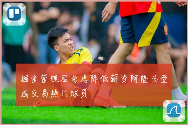 掘金管理层考虑降低薪资阿隆戈登成交易热门球员