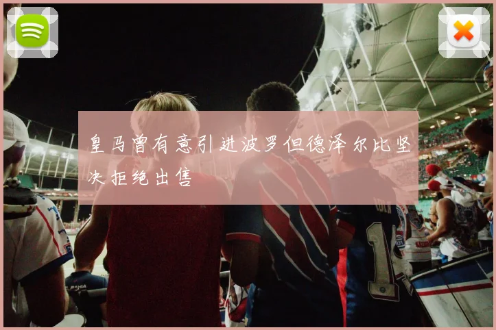 皇马曾有意引进波罗但德泽尔比坚决拒绝出售