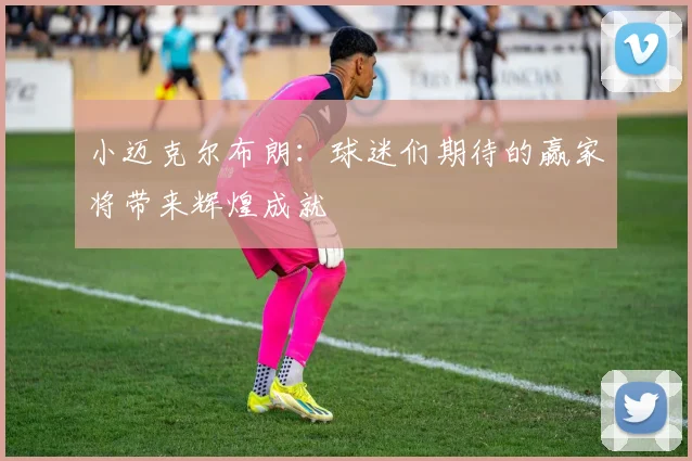 小迈克尔布朗：球迷们期待的赢家将带来辉煌成就