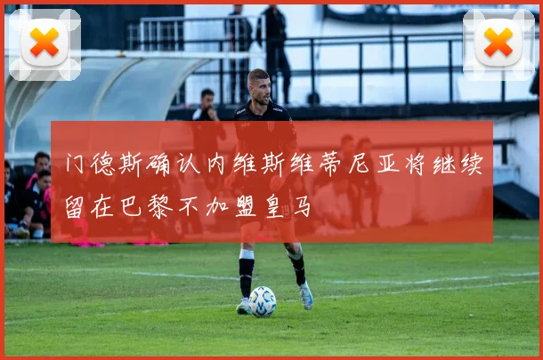 门德斯确认内维斯维蒂尼亚将继续留在巴黎不加盟皇马