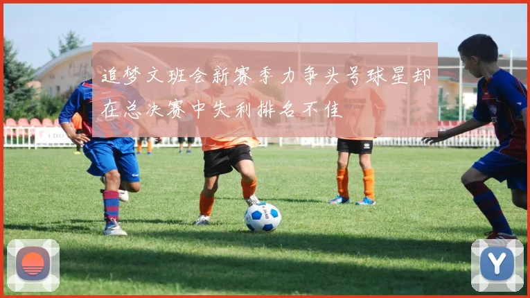追梦文班会新赛季力争头号球星却在总决赛中失利排名不佳