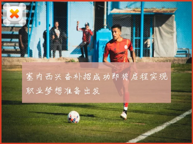 塞内西兴奋补招成功即将启程实现职业梦想准备出发