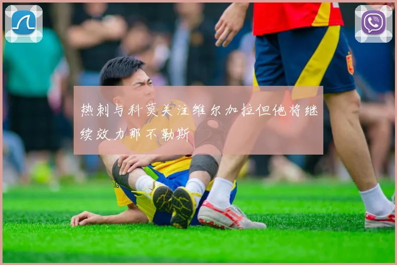 热刺与科莫关注维尔加拉但他将继续效力那不勒斯