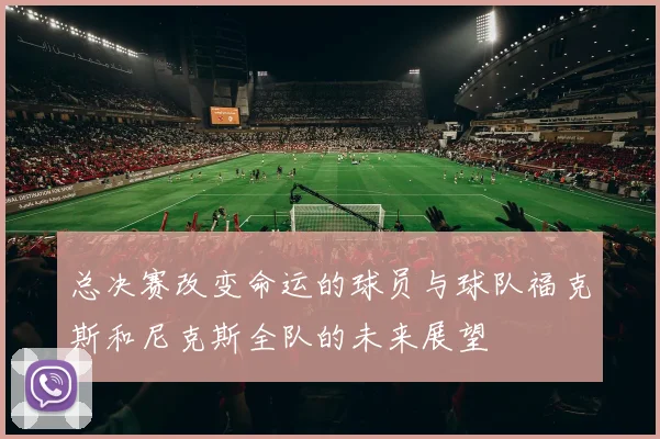 总决赛改变命运的球员与球队福克斯和尼克斯全队的未来展望