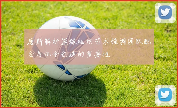唐斯解析篮球组织艺术强调团队配合与机会创造的重要性