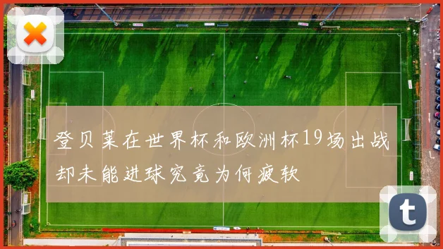 登贝莱在世界杯和欧洲杯19场出战却未能进球究竟为何疲软