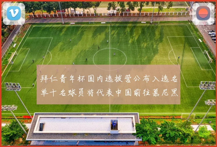 拜仁青年杯国内选拔营公布入选名单十名球员将代表中国前往慕尼黑