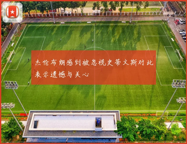 杰伦布朗感到被忽视史蒂文斯对此表示遗憾与关心