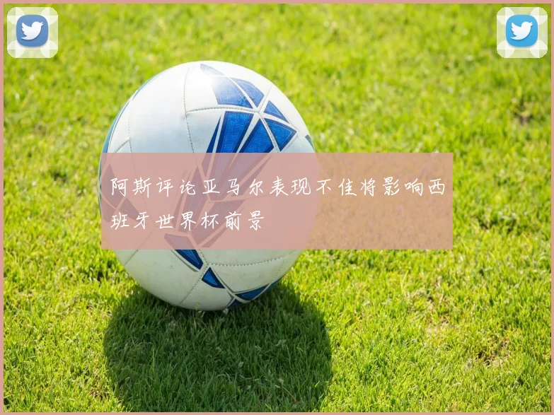 阿斯评论亚马尔表现不佳将影响西班牙世界杯前景