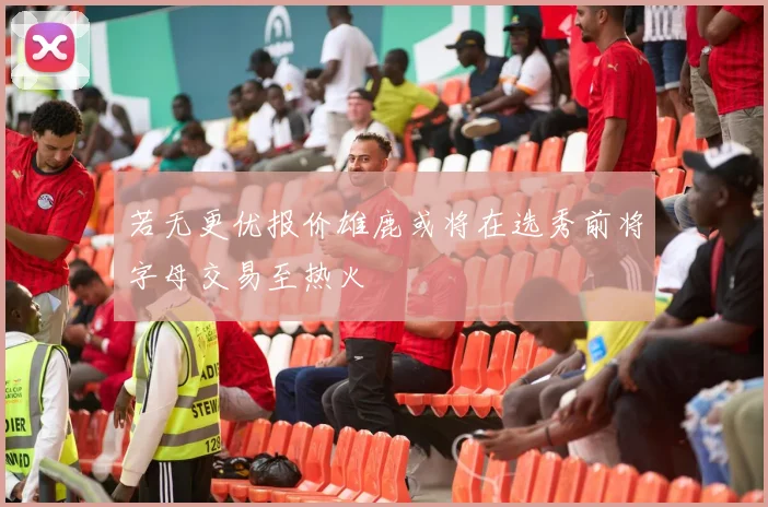 若无更优报价雄鹿或将在选秀前将字母交易至热火