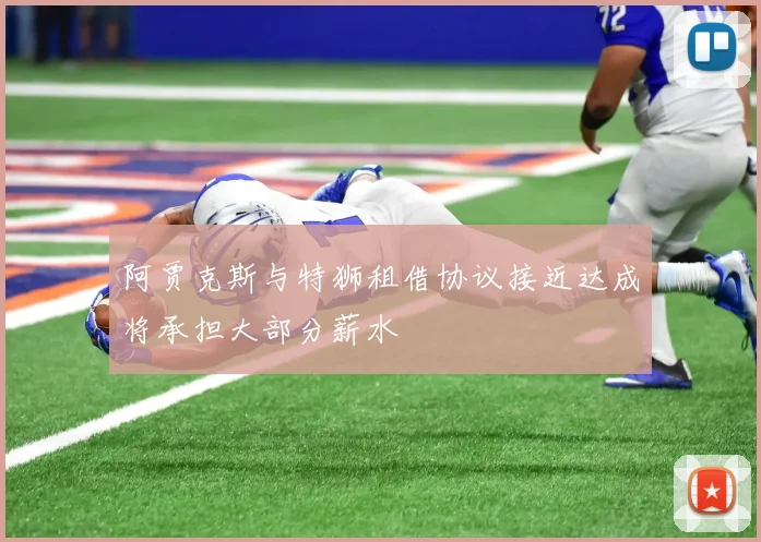 阿贾克斯与特狮租借协议接近达成将承担大部分薪水