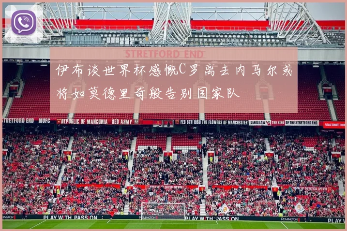 伊布谈世界杯感慨C罗离去内马尔或将如莫德里奇般告别国家队